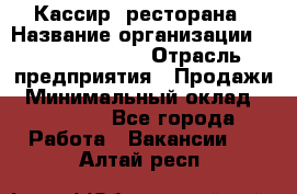 Кассир  ресторана › Название организации ­ Maximilian's › Отрасль предприятия ­ Продажи › Минимальный оклад ­ 15 000 - Все города Работа » Вакансии   . Алтай респ.